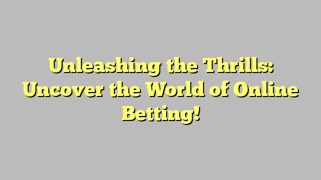 Unleashing the Thrills: Uncover the World of Online Betting!