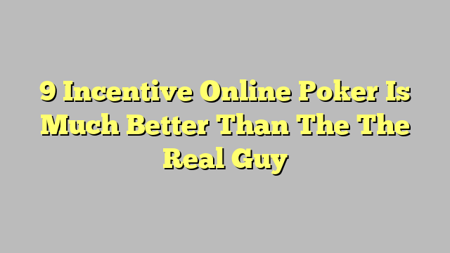 9 Incentive Online Poker Is Much Better Than The The Real Guy