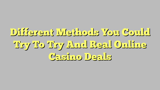 Different Methods You Could Try To Try And Real Online Casino Deals