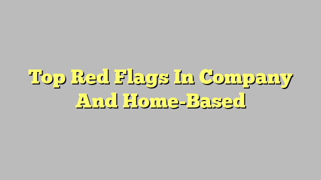 Top Red Flags In Company And Home-Based