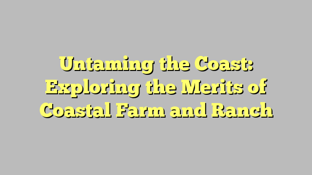 Untaming the Coast: Exploring the Merits of Coastal Farm and Ranch