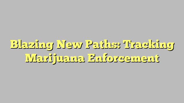 Blazing New Paths: Tracking Marijuana Enforcement