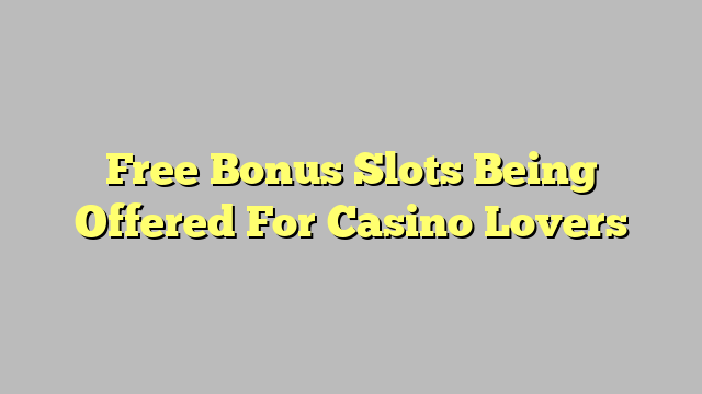 Free Bonus Slots Being Offered For Casino Lovers