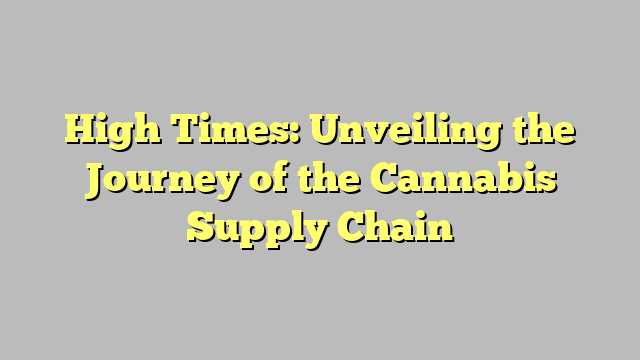 High Times: Unveiling the Journey of the Cannabis Supply Chain