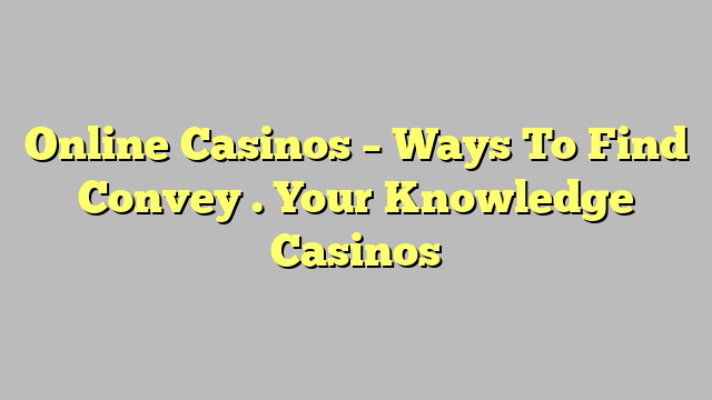 Online Casinos – Ways To Find Convey . Your Knowledge Casinos