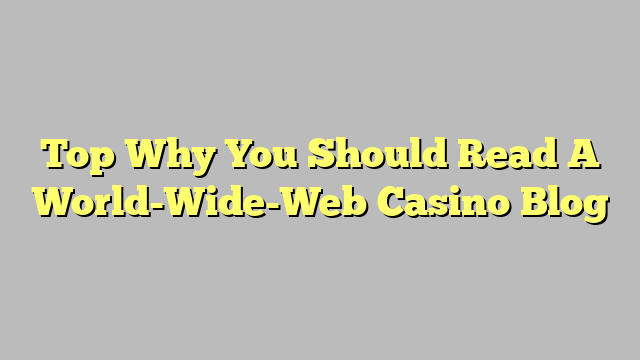 Top Why You Should Read A World-Wide-Web Casino Blog
