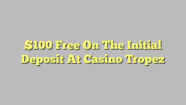 $100 Free On The Initial Deposit At Casino Tropez