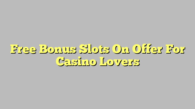 Free Bonus Slots On Offer For Casino Lovers