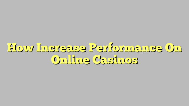 How Increase Performance On Online Casinos