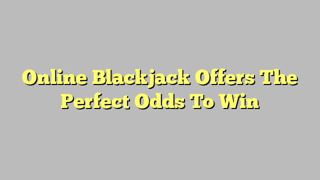Online Blackjack Offers The Perfect Odds To Win