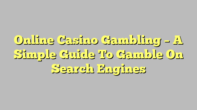 Online Casino Gambling – A Simple Guide To Gamble On Search Engines