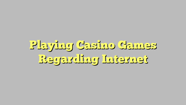 Playing Casino Games Regarding Internet