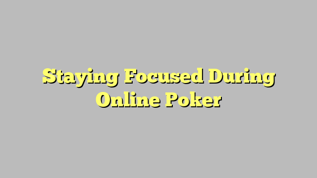 Staying Focused During Online Poker