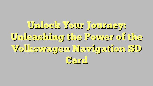 Unlock Your Journey: Unleashing the Power of the Volkswagen Navigation SD Card