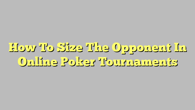 How To Size The Opponent In Online Poker Tournaments