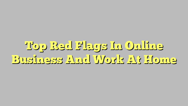 Top Red Flags In Online Business And Work At Home