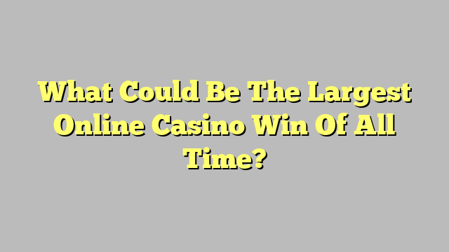 What Could Be The Largest Online Casino Win Of All Time?