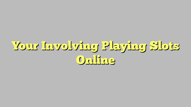 Your Involving Playing Slots Online