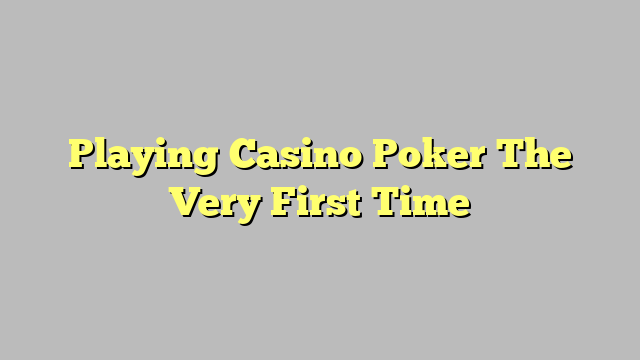 Playing Casino Poker The Very First Time