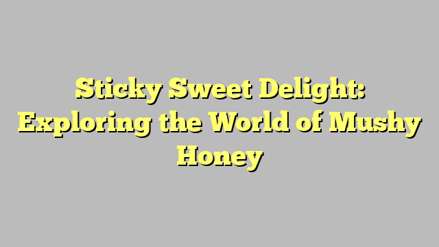 Sticky Sweet Delight: Exploring the World of Mushy Honey