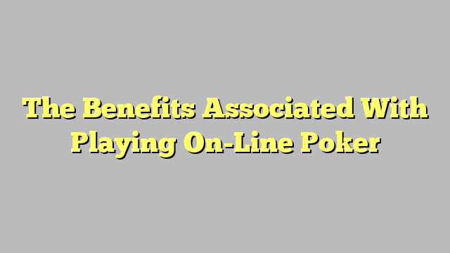 The Benefits Associated With Playing On-Line Poker