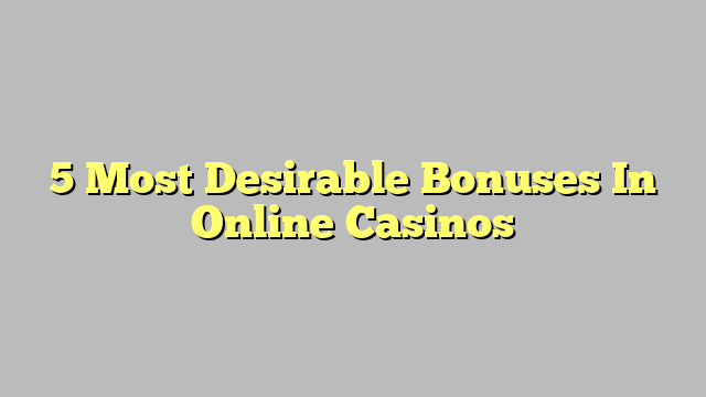 5 Most Desirable Bonuses In Online Casinos