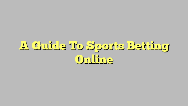 A Guide To Sports Betting Online