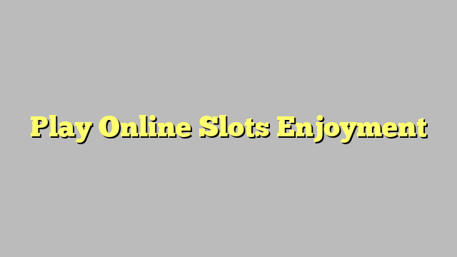 Play Online Slots Enjoyment