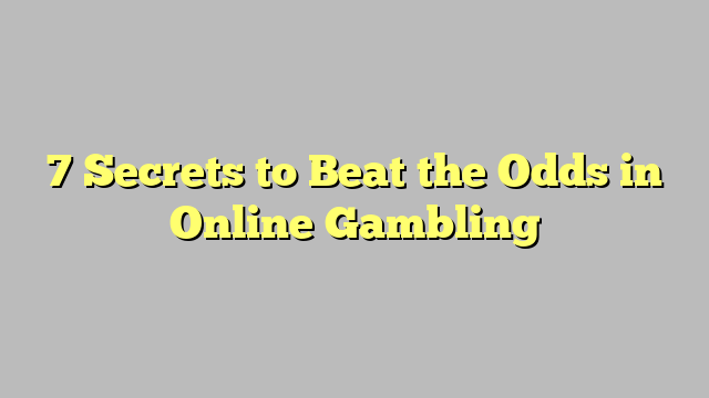 7 Secrets to Beat the Odds in Online Gambling