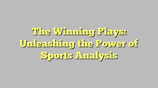 The Winning Plays: Unleashing the Power of Sports Analysis