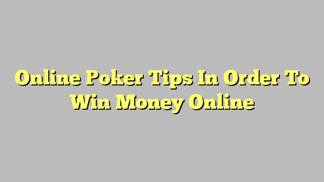 Online Poker Tips In Order To Win Money Online