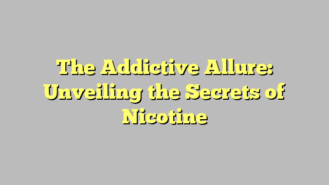 The Addictive Allure: Unveiling the Secrets of Nicotine