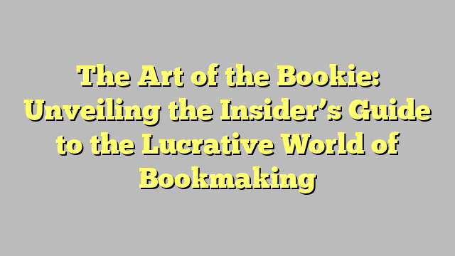 The Art of the Bookie: Unveiling the Insider's Guide to the Lucrative ...