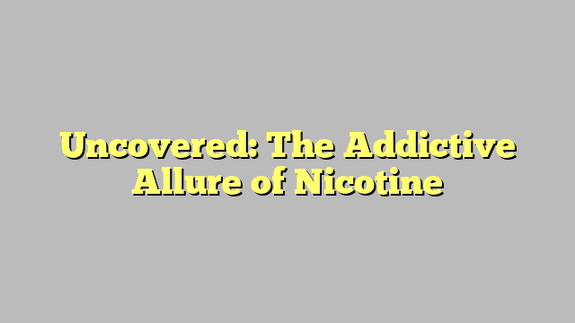 Uncovered: The Addictive Allure of Nicotine