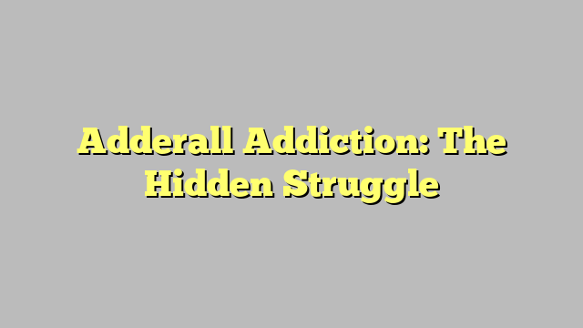 Adderall Addiction: The Hidden Struggle