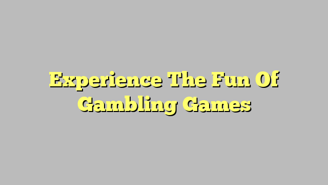 Experience The Fun Of Gambling Games