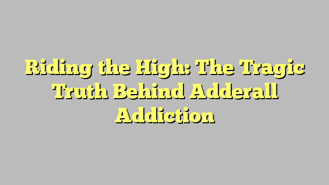 Riding the High: The Tragic Truth Behind Adderall Addiction