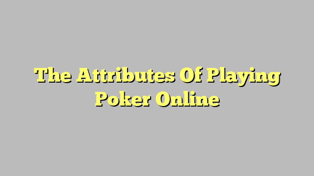 The Attributes Of Playing Poker Online