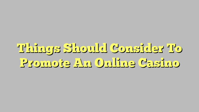 Things Should Consider To Promote An Online Casino
