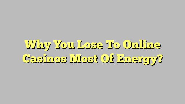 Why You Lose To Online Casinos Most Of Energy?