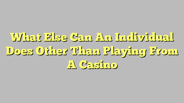 What Else Can An Individual Does Other Than Playing From A Casino