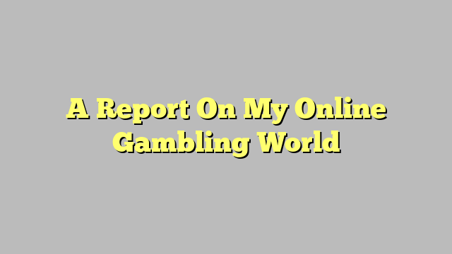 A Report On My Online Gambling World