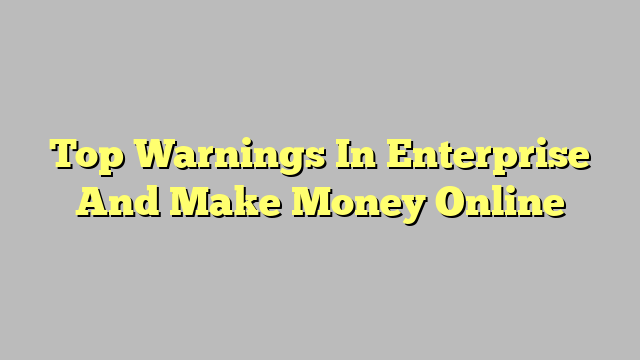 Top Warnings In Enterprise And Make Money Online