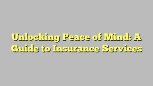 Unlocking Peace of Mind: A Guide to Insurance Services