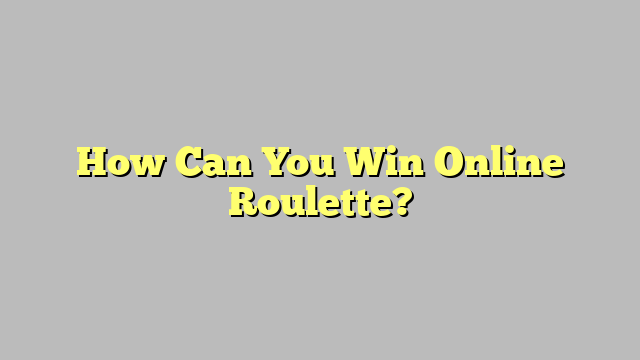 How Can You Win Online Roulette?