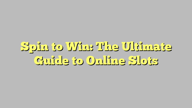 Spin to Win: The Ultimate Guide to Online Slots