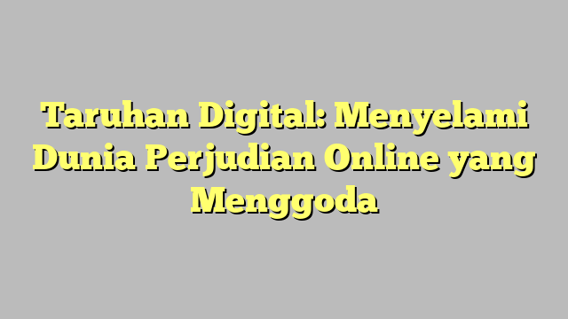 Taruhan Digital: Menyelami Dunia Perjudian Online yang Menggoda