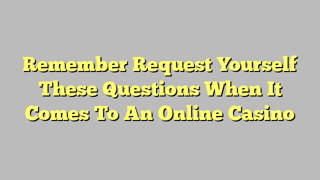 Remember Request Yourself These Questions When It Comes To An Online Casino