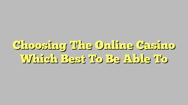 Choosing The Online Casino Which Best To Be Able To